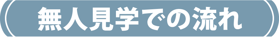 無人見学での流れ