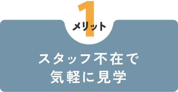 【メリット1】
スタッフ不在で気軽に見学